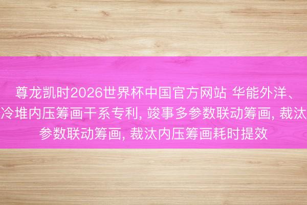 尊龙凯时2026世界杯中国官方网站 华能外洋、华能核能院苦求气冷堆内压筹画干系专利， 竣事多参数联动筹画， 裁汰内压筹画耗时提效