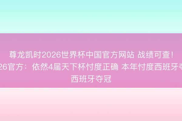 尊龙凯时2026世界杯中国官方网站 战绩可查!FC26官方:依然4届天下杯忖度正确 本年忖度西班牙夺冠