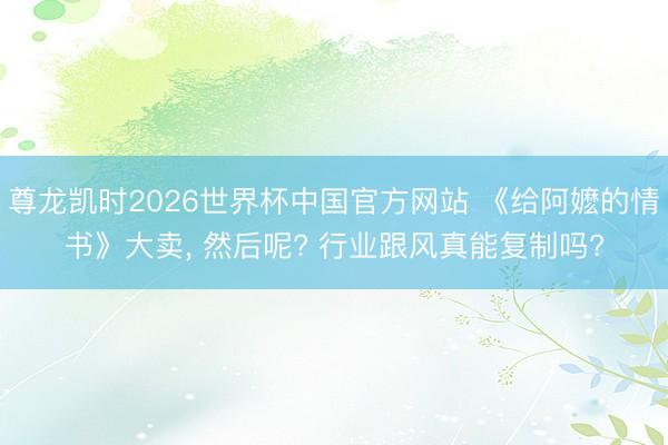 尊龙凯时2026世界杯中国官方网站 《给阿嬷的情书》大卖， 然后呢? 行业跟风真能复制吗?