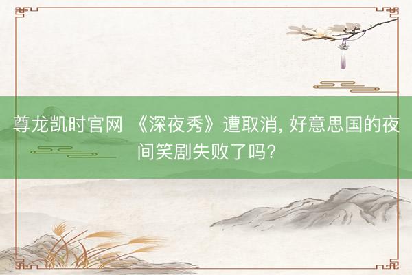 尊龙凯时官网 《深夜秀》遭取消， 好意思国的夜间笑剧失败了吗?