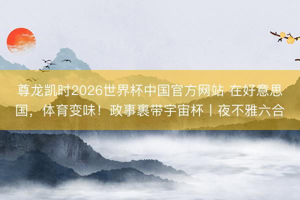 尊龙凯时2026世界杯中国官方网站 在好意思国，体育变味！政事裹带宇宙杯丨夜不雅六合