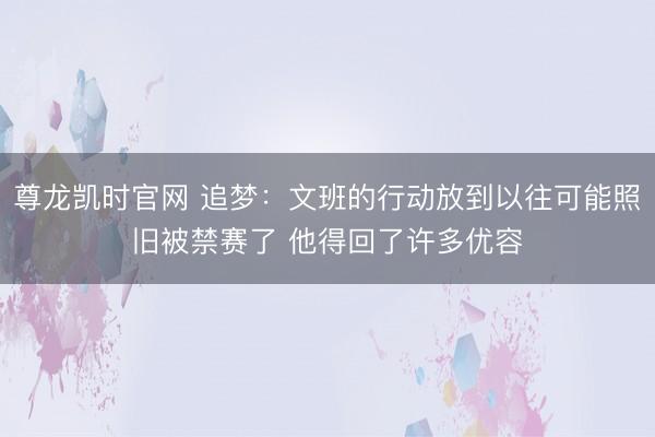 尊龙凯时官网 追梦：文班的行动放到以往可能照旧被禁赛了 他得回了许多优容