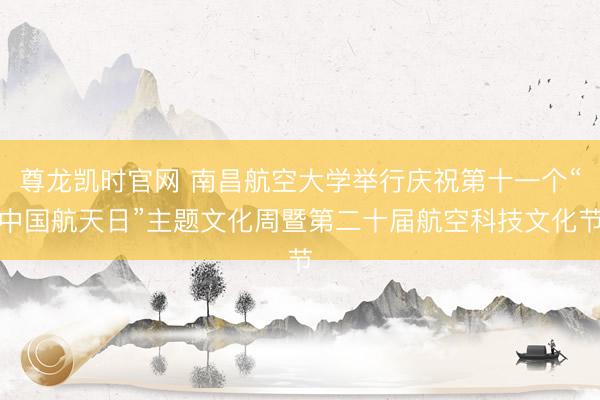 尊龙凯时官网 南昌航空大学举行庆祝第十一个“中国航天日”主题文化周暨第二十届航空科技文化节